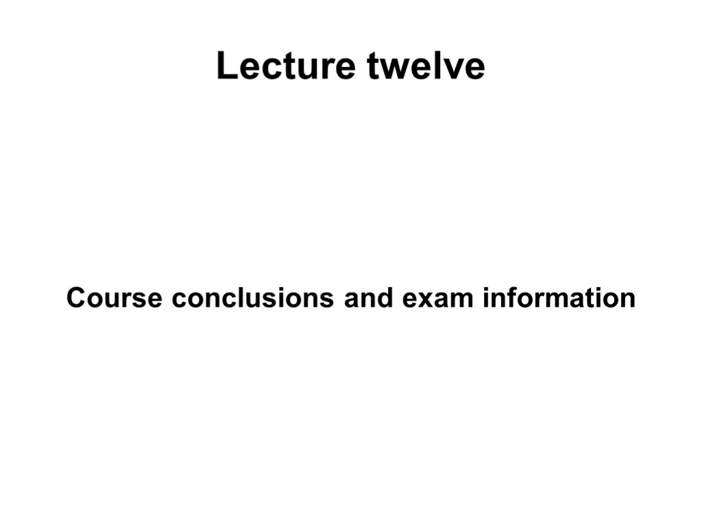 Lecture twelve Course conclusions and exam information